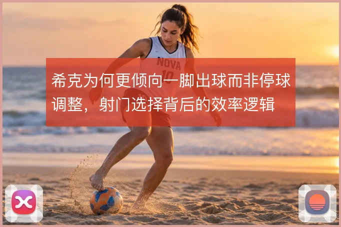 希克为何更倾向一脚出球而非停球调整，射门选择背后的效率逻辑