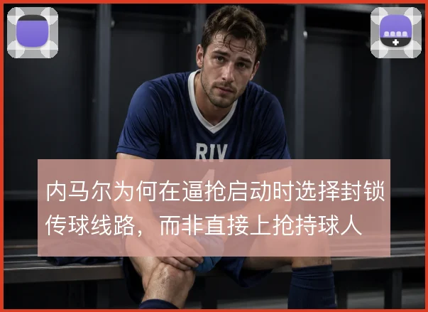 内马尔为何在逼抢启动时选择封锁传球线路，而非直接上抢持球人
