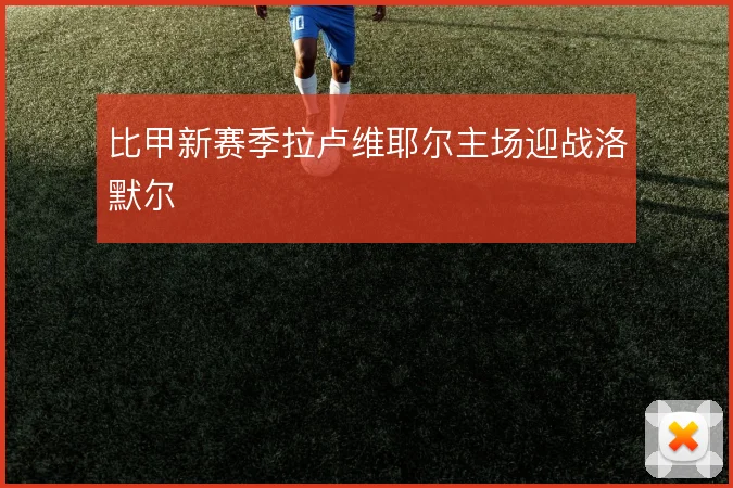 比甲新赛季拉卢维耶尔主场迎战洛默尔