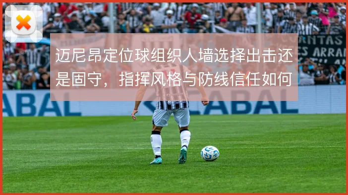迈尼昂定位球组织人墙选择出击还是固守，指挥风格与防线信任如何权衡