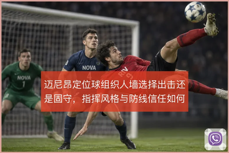 迈尼昂定位球组织人墙选择出击还是固守,指挥风格与防线信任如何权衡