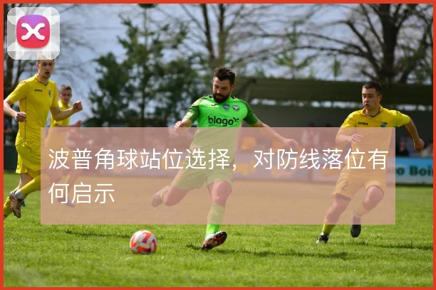 波普角球站位选择，对防线落位有何启示