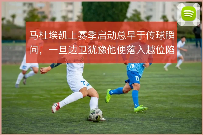 马杜埃凯上赛季启动总早于传球瞬间，一旦边卫犹豫他便落入越位陷阱