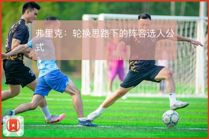 弗里克：轮换思路下的阵容选人公式