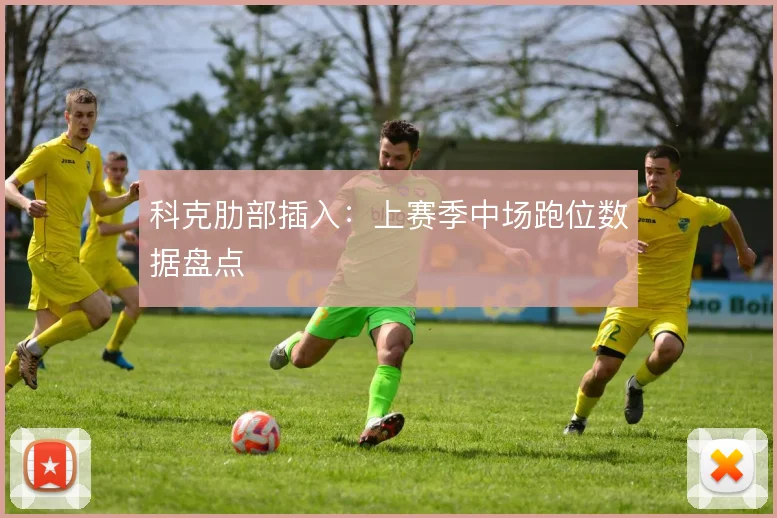 科克肋部插入：上赛季中场跑位数据盘点