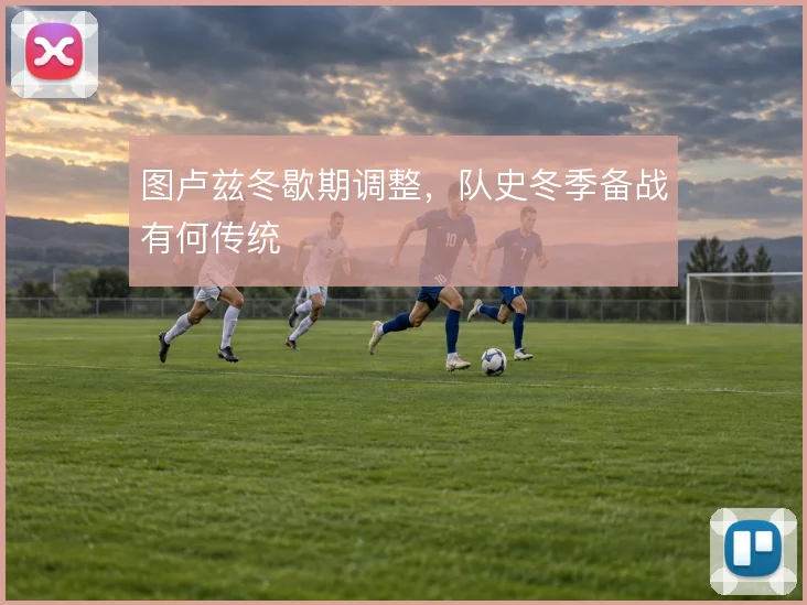 图卢兹冬歇期调整，队史冬季备战有何传统