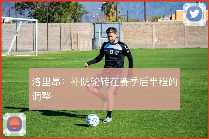 洛里昂：补防轮转在赛季后半程的调整