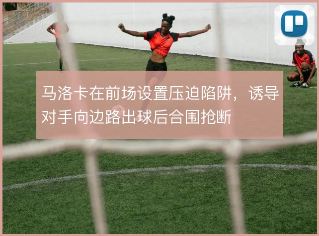 马洛卡在前场设置压迫陷阱，诱导对手向边路出球后合围抢断