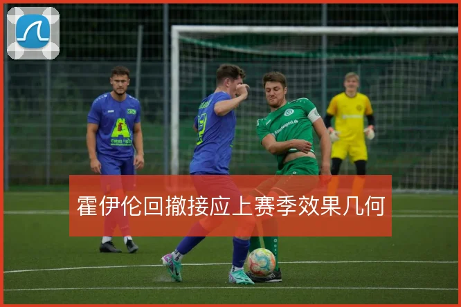 霍伊伦回撤接应上赛季效果几何