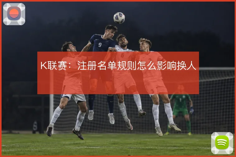 K联赛：注册名单规则怎么影响换人