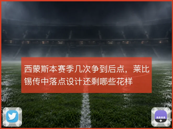 西蒙斯本赛季几次争到后点，莱比锡传中落点设计还剩哪些花样