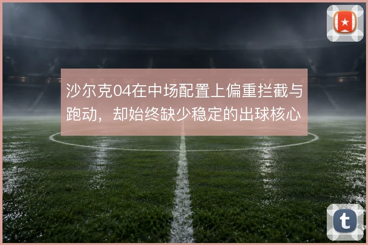 沙尔克04在中场配置上偏重拦截与跑动，却始终缺少稳定的出球核心