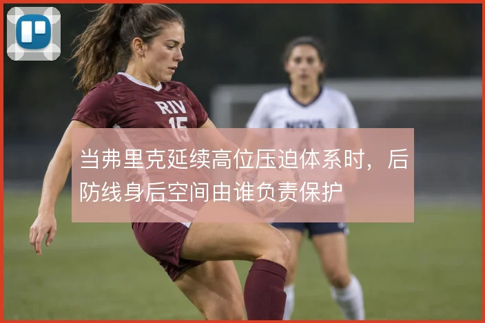 当弗里克延续高位压迫体系时，后防线身后空间由谁负责保护