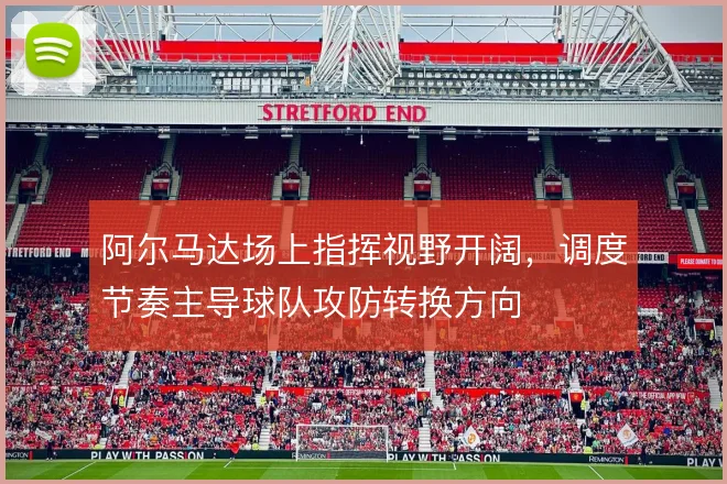 阿尔马达场上指挥视野开阔，调度节奏主导球队攻防转换方向