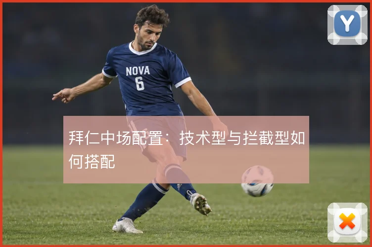 拜仁中场配置：技术型与拦截型如何搭配