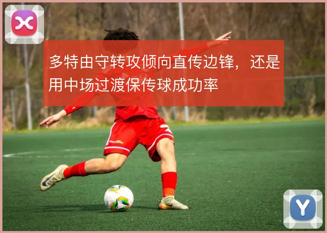多特由守转攻倾向直传边锋，还是用中场过渡保传球成功率