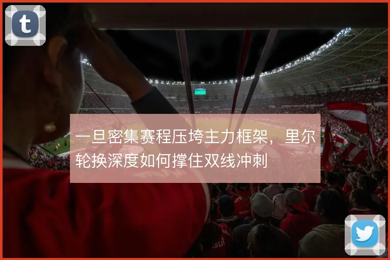 一旦密集赛程压垮主力框架，里尔轮换深度如何撑住双线冲刺