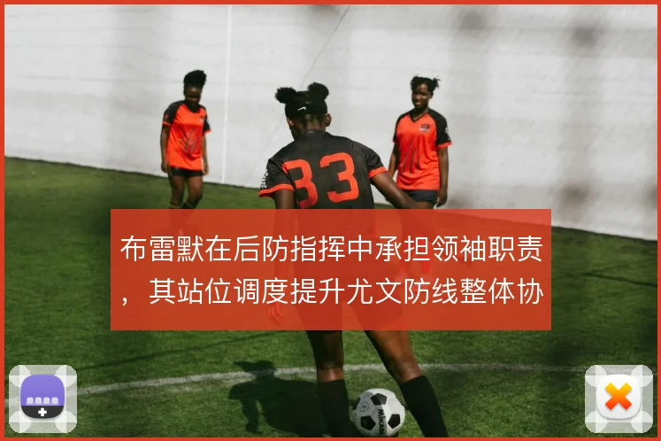 布雷默在后防指挥中承担领袖职责，其站位调度提升尤文防线整体协同