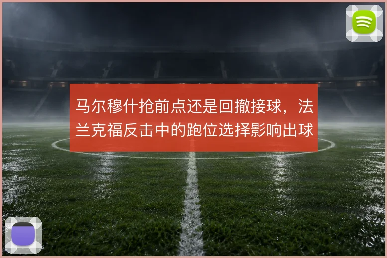 马尔穆什抢前点还是回撤接球，法兰克福反击中的跑位选择影响出球方向