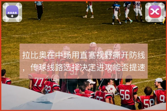 拉比奥在中场用直塞视野撕开防线，传球线路选择决定进攻能否提速