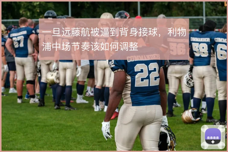 一旦远藤航被逼到背身接球，利物浦中场节奏该如何调整