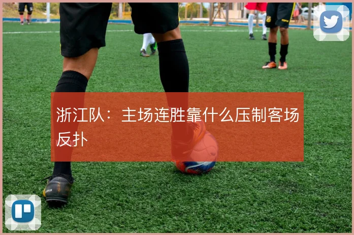 浙江队:主场连胜靠什么压制客场反扑