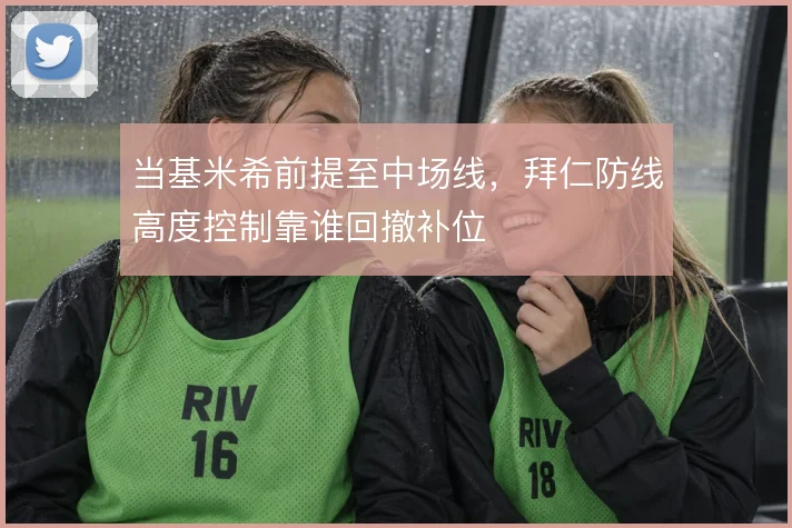 当基米希前提至中场线,拜仁防线高度控制靠谁回撤补位