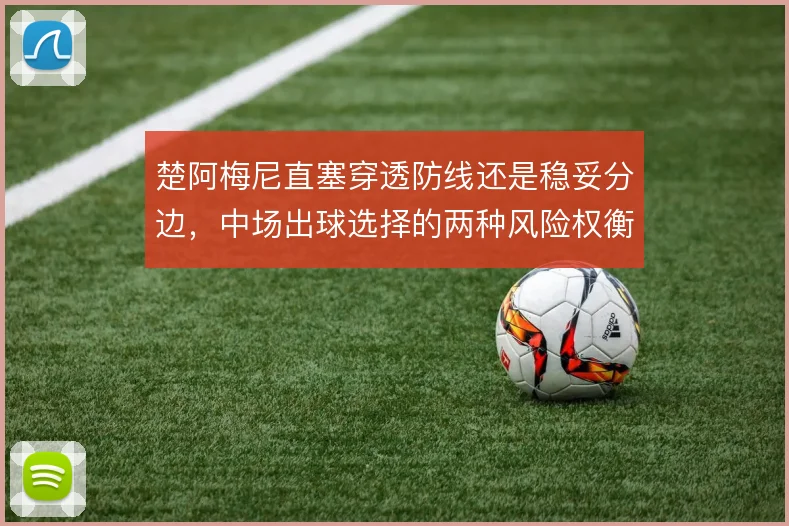 楚阿梅尼直塞穿透防线还是稳妥分边,中场出球选择的两种风险权衡