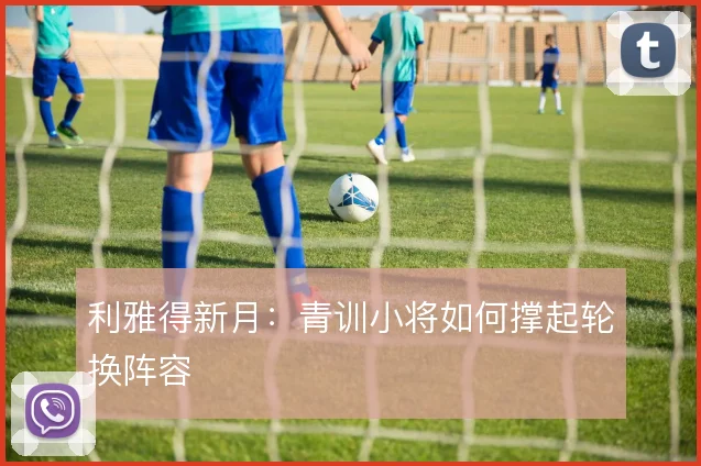利雅得新月：青训小将如何撑起轮换阵容