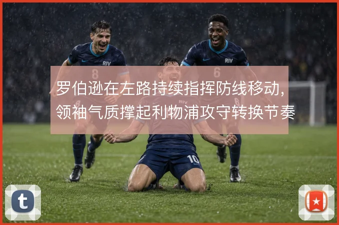 罗伯逊在左路持续指挥防线移动，领袖气质撑起利物浦攻守转换节奏