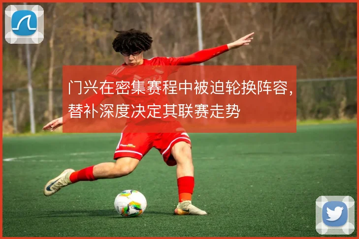 门兴在密集赛程中被迫轮换阵容，替补深度决定其联赛走势