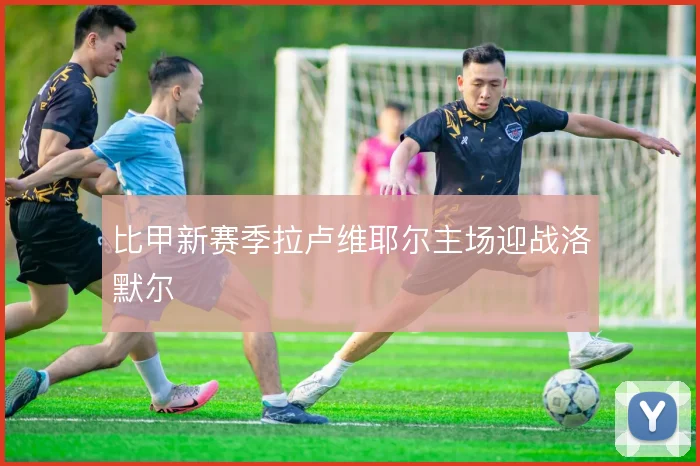 比甲新赛季拉卢维耶尔主场迎战洛默尔