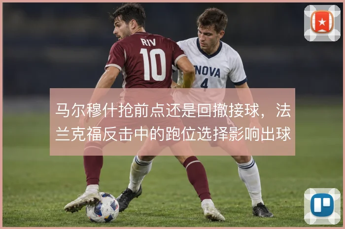 马尔穆什抢前点还是回撤接球,法兰克福反击中的跑位选择影响出球方向