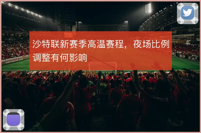 沙特联新赛季高温赛程，夜场比例调整有何影响