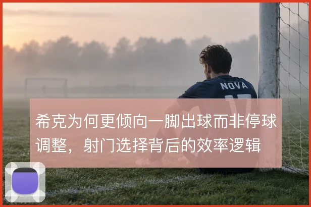 希克为何更倾向一脚出球而非停球调整，射门选择背后的效率逻辑