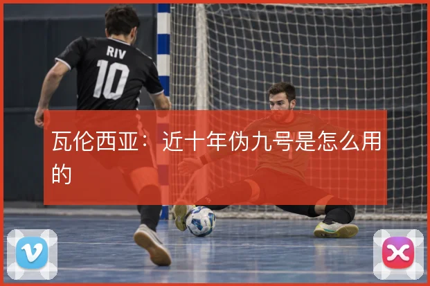 瓦伦西亚：近十年伪九号是怎么用的