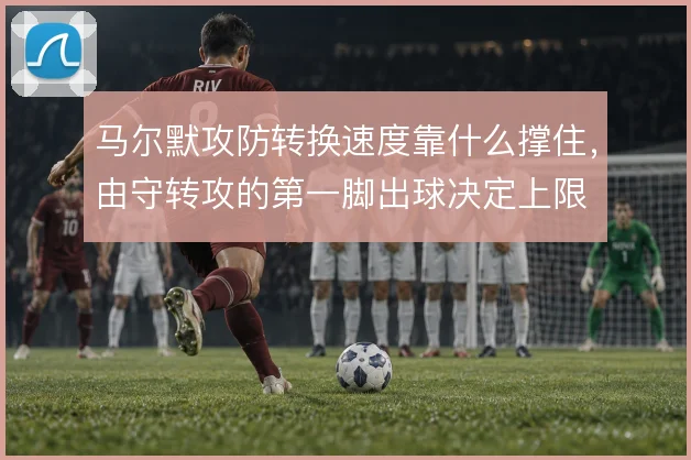 马尔默攻防转换速度靠什么撑住,由守转攻的第一脚出球决定上限