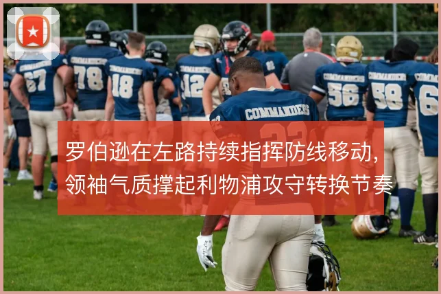 罗伯逊在左路持续指挥防线移动,领袖气质撑起利物浦攻守转换节奏