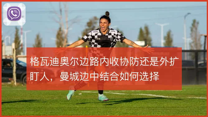 格瓦迪奥尔边路内收协防还是外扩盯人,曼城边中结合如何选择