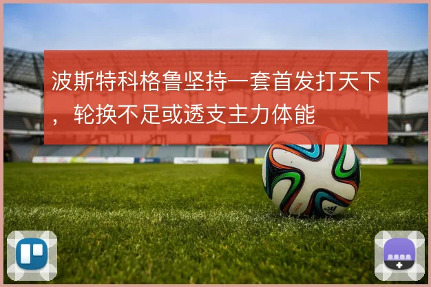 波斯特科格鲁坚持一套首发打天下，轮换不足或透支主力体能