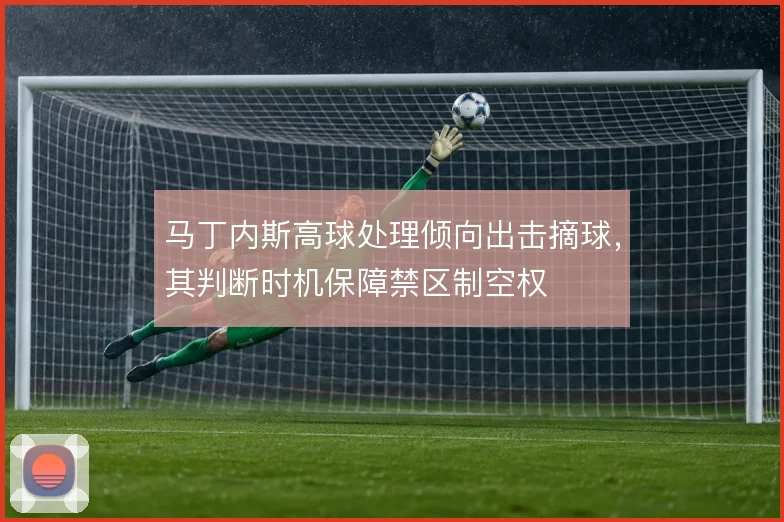 马丁内斯高球处理倾向出击摘球,其判断时机保障禁区制空权