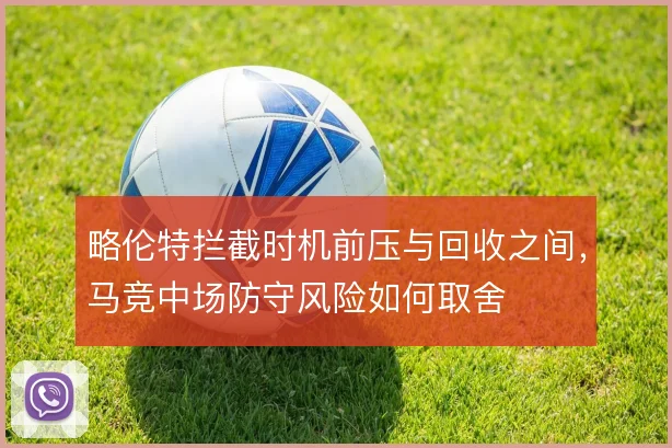 略伦特拦截时机前压与回收之间，马竞中场防守风险如何取舍