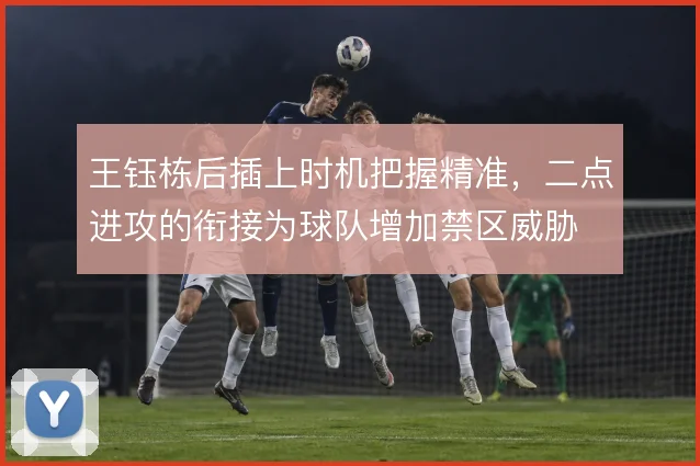 王钰栋后插上时机把握精准，二点进攻的衔接为球队增加禁区威胁
