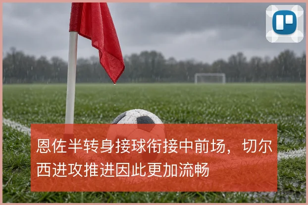 恩佐半转身接球衔接中前场,切尔西进攻推进因此更加流畅