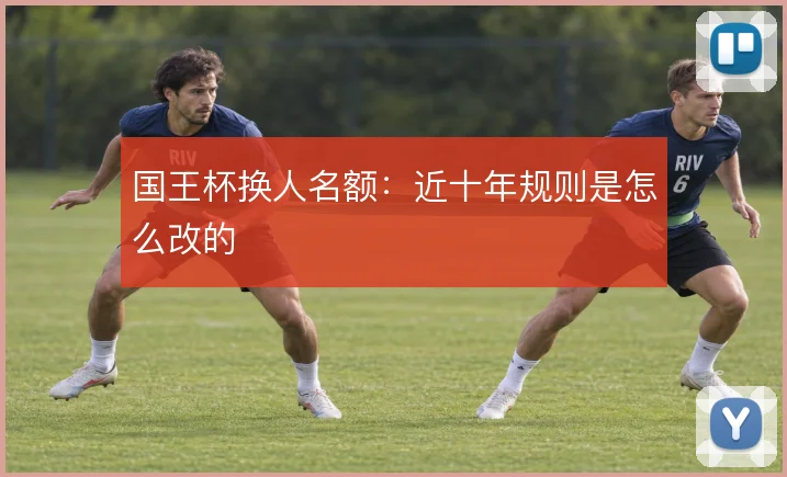 国王杯换人名额：近十年规则是怎么改的