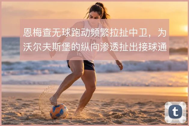 恩梅查无球跑动频繁拉扯中卫，为沃尔夫斯堡的纵向渗透扯出接球通道
