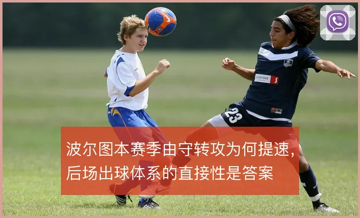 波尔图本赛季由守转攻为何提速，后场出球体系的直接性是答案