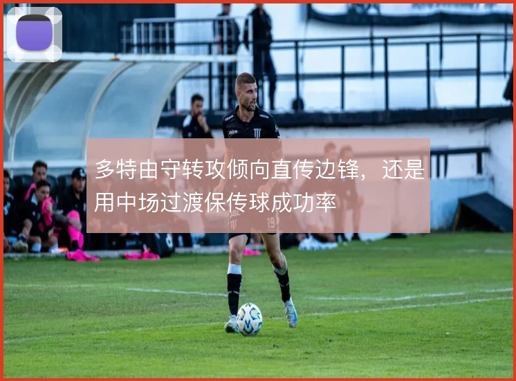多特由守转攻倾向直传边锋，还是用中场过渡保传球成功率