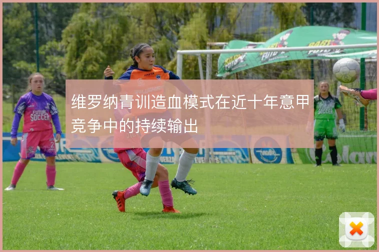 维罗纳青训造血模式在近十年意甲竞争中的持续输出