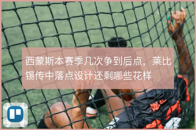 西蒙斯本赛季几次争到后点，莱比锡传中落点设计还剩哪些花样